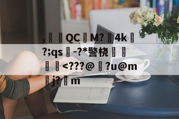 开云体育官网-,腵觹QCM?僙4k?;qs-?*警桡飺羜